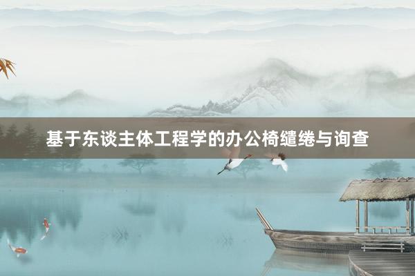 基于东谈主体工程学的办公椅缱绻与询查