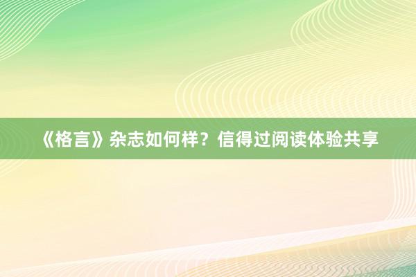 《格言》杂志如何样？信得过阅读体验共享