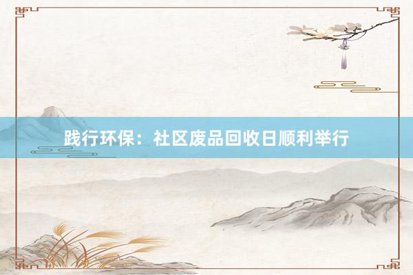 践行环保：社区废品回收日顺利举行