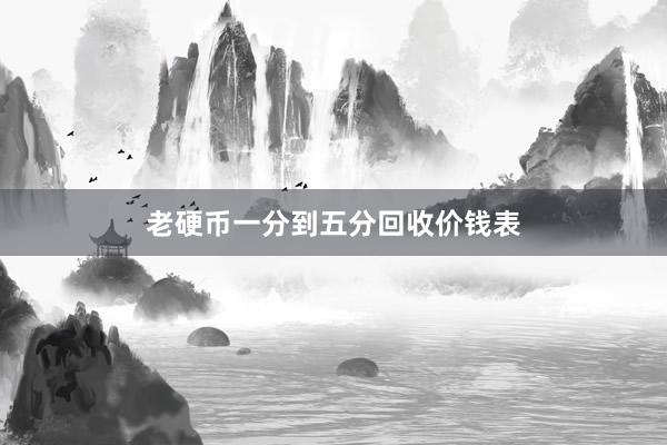 老硬币一分到五分回收价钱表