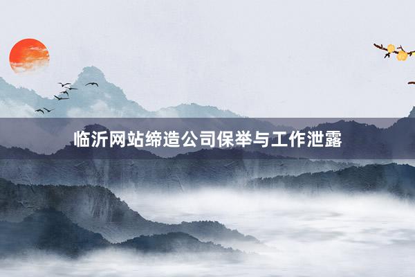 临沂网站缔造公司保举与工作泄露