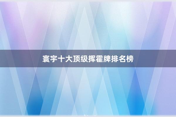 寰宇十大顶级挥霍牌排名榜